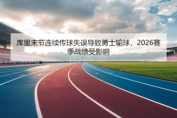 库里末节连续传球失误导致勇士输球,2026赛季战绩受影响